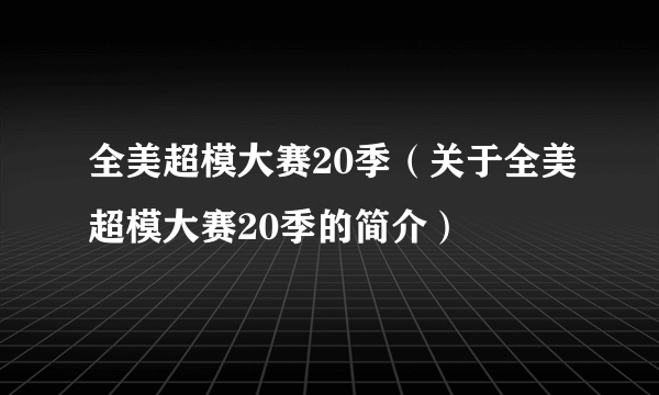 全美超模大赛20季（关于全美超模大赛20季的简介）