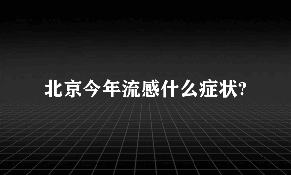 北京今年流感什么症状?