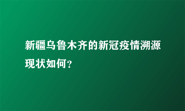 新疆乌鲁木齐的新冠疫情溯源现状如何？