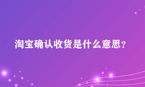 淘宝确认收货是什么意思？