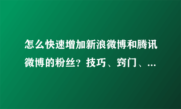 怎么快速增加新浪微博和腾讯微博的粉丝？技巧、窍门、秘诀。刷粉丝