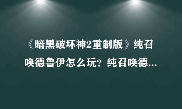 《暗黑破坏神2重制版》纯召唤德鲁伊怎么玩？纯召唤德鲁伊加点推荐