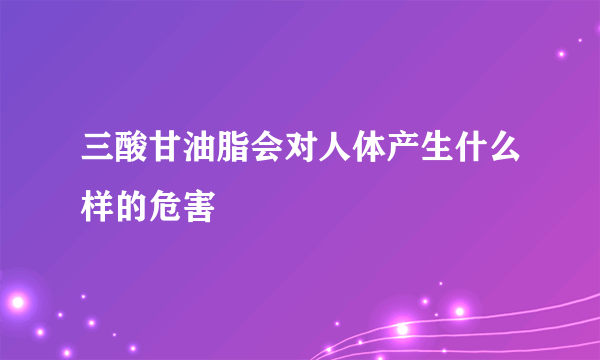 三酸甘油脂会对人体产生什么样的危害