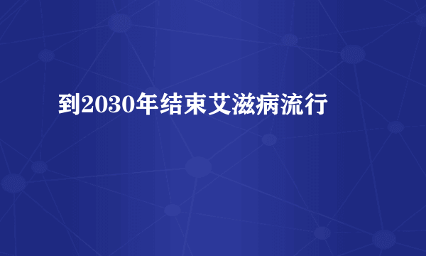 到2030年结束艾滋病流行