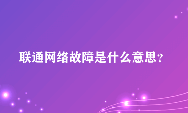 联通网络故障是什么意思？