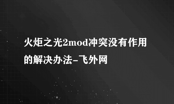 火炬之光2mod冲突没有作用的解决办法-飞外网