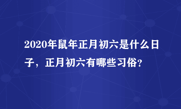 2020年鼠年正月初六是什么日子，正月初六有哪些习俗？