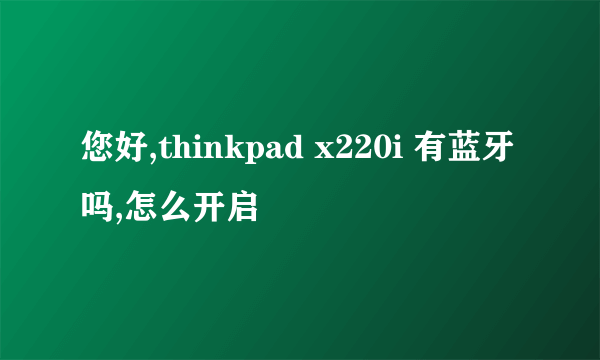 您好,thinkpad x220i 有蓝牙吗,怎么开启