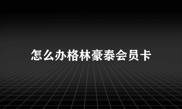 怎么办格林豪泰会员卡