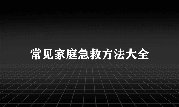 常见家庭急救方法大全