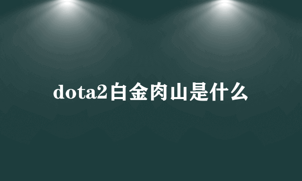 dota2白金肉山是什么