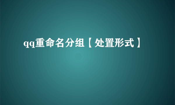 qq重命名分组【处置形式】