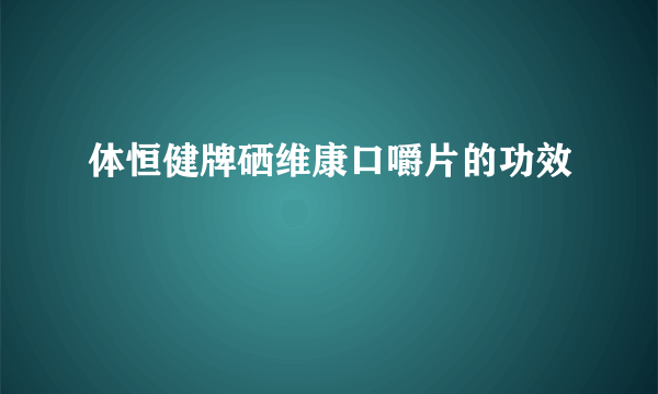 体恒健牌硒维康口嚼片的功效