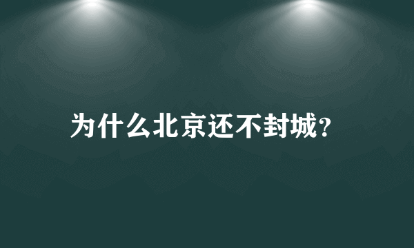 为什么北京还不封城？