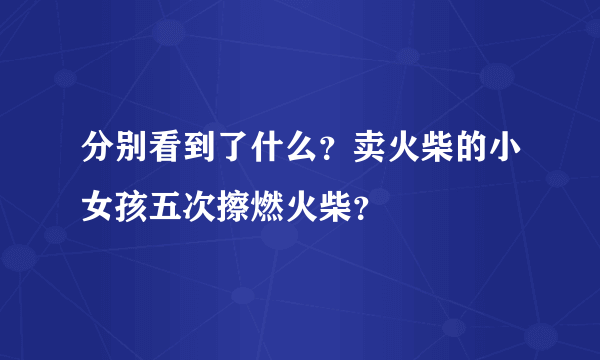 分别看到了什么？卖火柴的小女孩五次擦燃火柴？