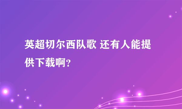 英超切尔西队歌 还有人能提供下载啊？