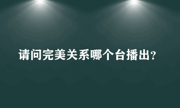 请问完美关系哪个台播出？