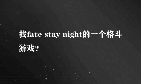 找fate stay night的一个格斗游戏？