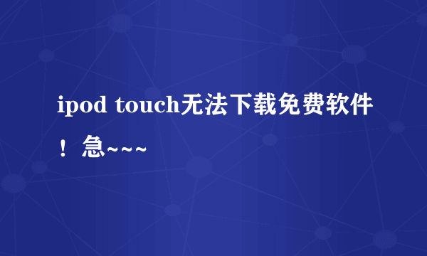 ipod touch无法下载免费软件！急~~~