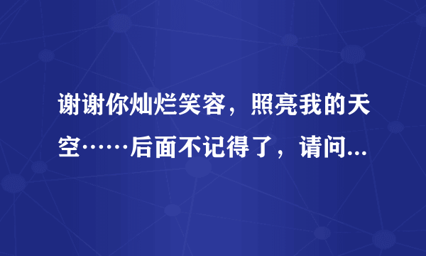 谢谢你灿烂笑容，照亮我的天空……后面不记得了，请问是什么歌？