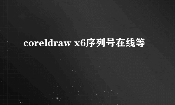 coreldraw x6序列号在线等