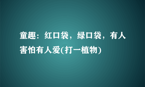 童趣：红口袋，绿口袋，有人害怕有人爱(打一植物)