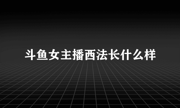 斗鱼女主播西法长什么样