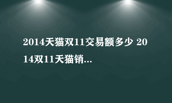 2014天猫双11交易额多少 2014双11天猫销售额571亿元