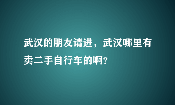 武汉的朋友请进，武汉哪里有卖二手自行车的啊？