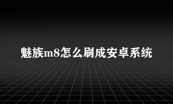 魅族m8怎么刷成安卓系统