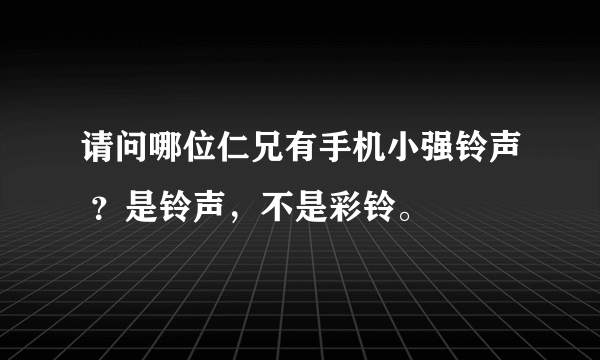 请问哪位仁兄有手机小强铃声 ？是铃声，不是彩铃。