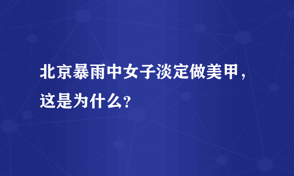 北京暴雨中女子淡定做美甲，这是为什么？