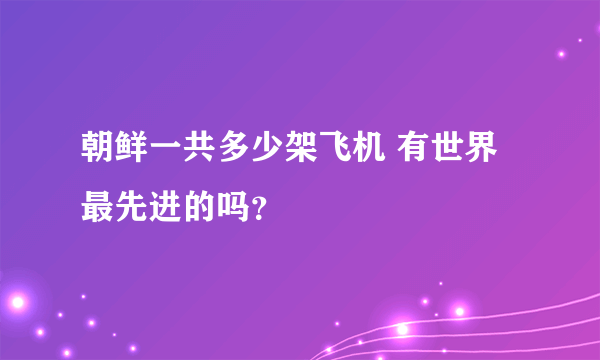 朝鲜一共多少架飞机 有世界最先进的吗？