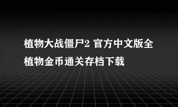 植物大战僵尸2 官方中文版全植物金币通关存档下载