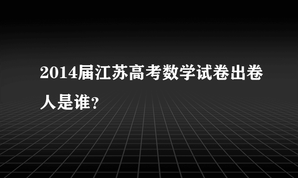 2014届江苏高考数学试卷出卷人是谁？