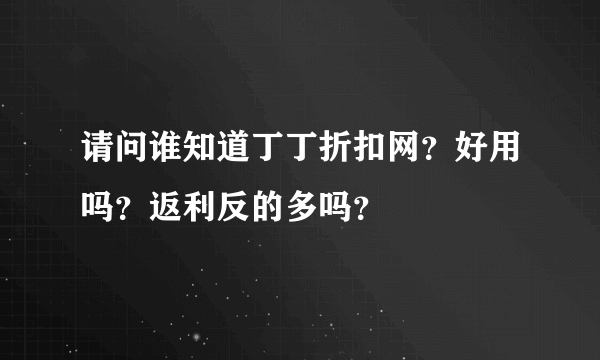 请问谁知道丁丁折扣网？好用吗？返利反的多吗？