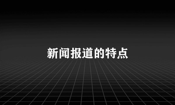 新闻报道的特点