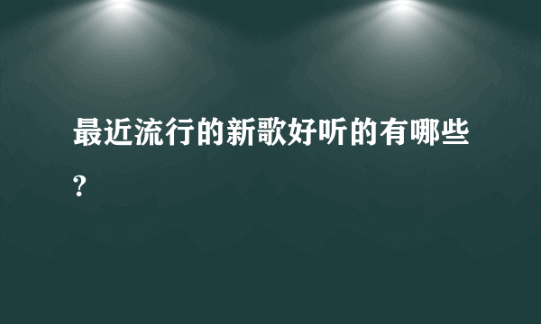 最近流行的新歌好听的有哪些?