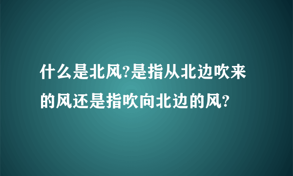 什么是北风?是指从北边吹来的风还是指吹向北边的风?