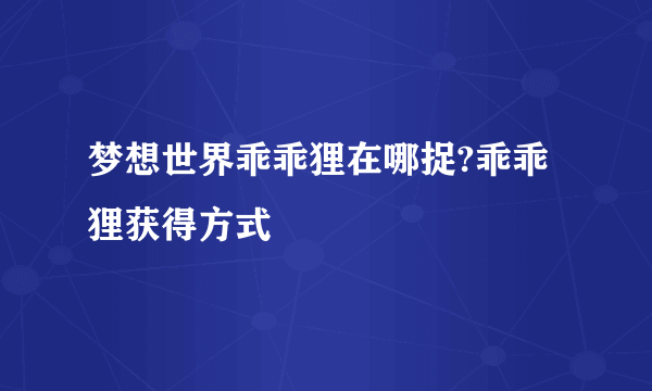 梦想世界乖乖狸在哪捉?乖乖狸获得方式