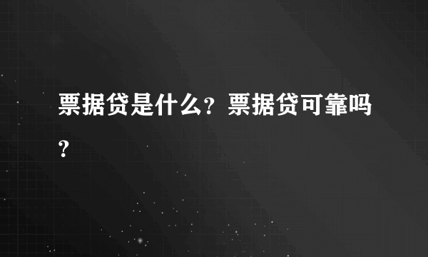 票据贷是什么？票据贷可靠吗？