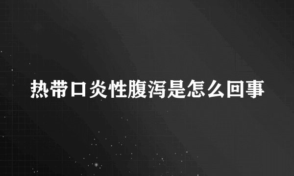 热带口炎性腹泻是怎么回事