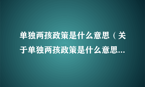 单独两孩政策是什么意思（关于单独两孩政策是什么意思的简介）