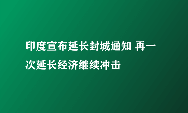 印度宣布延长封城通知 再一次延长经济继续冲击