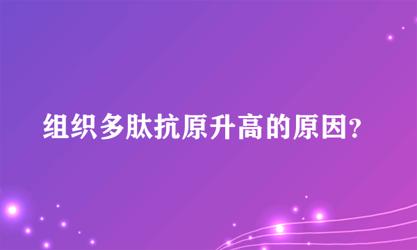 组织多肽抗原升高的原因？