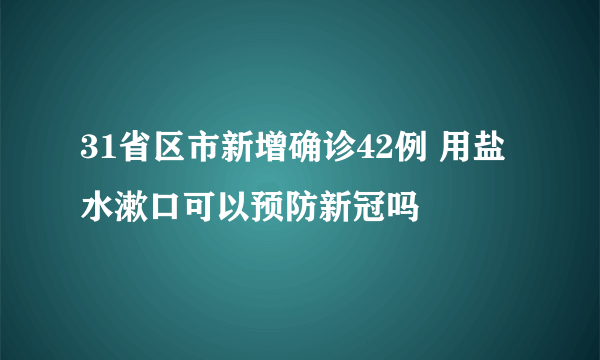 31省区市新增确诊42例 用盐水漱口可以预防新冠吗