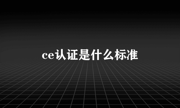 ce认证是什么标准