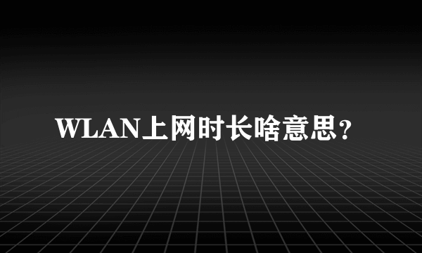 WLAN上网时长啥意思？