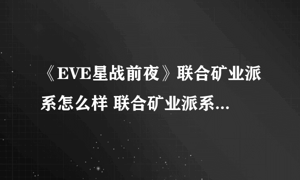 《EVE星战前夜》联合矿业派系怎么样 联合矿业派系基础介绍