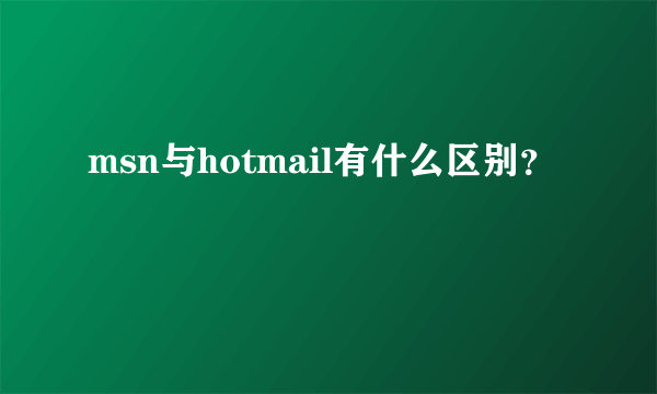 msn与hotmail有什么区别？